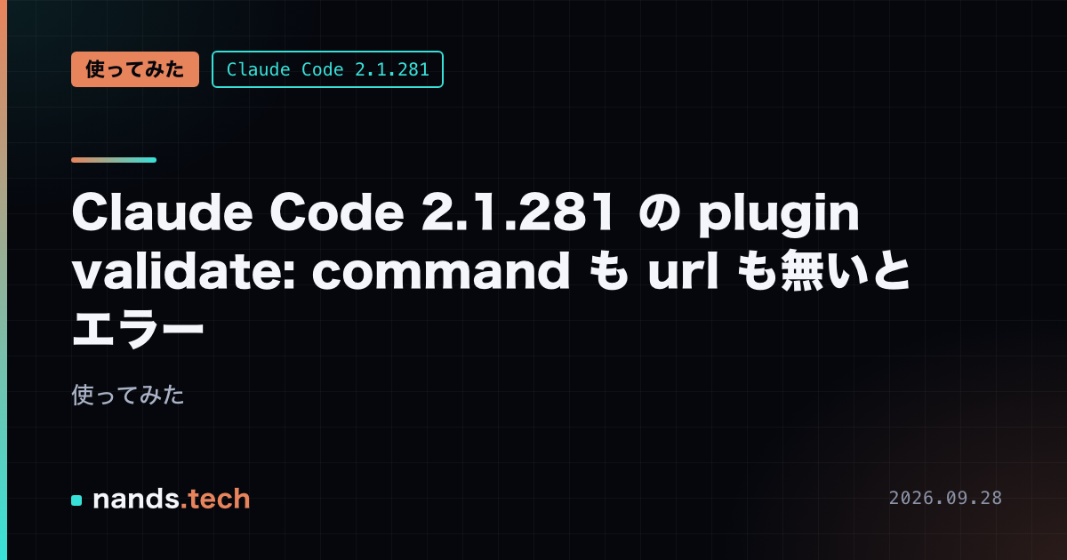 Claude Code 2.1.281 の plugin validate: command も url も無いとエラー