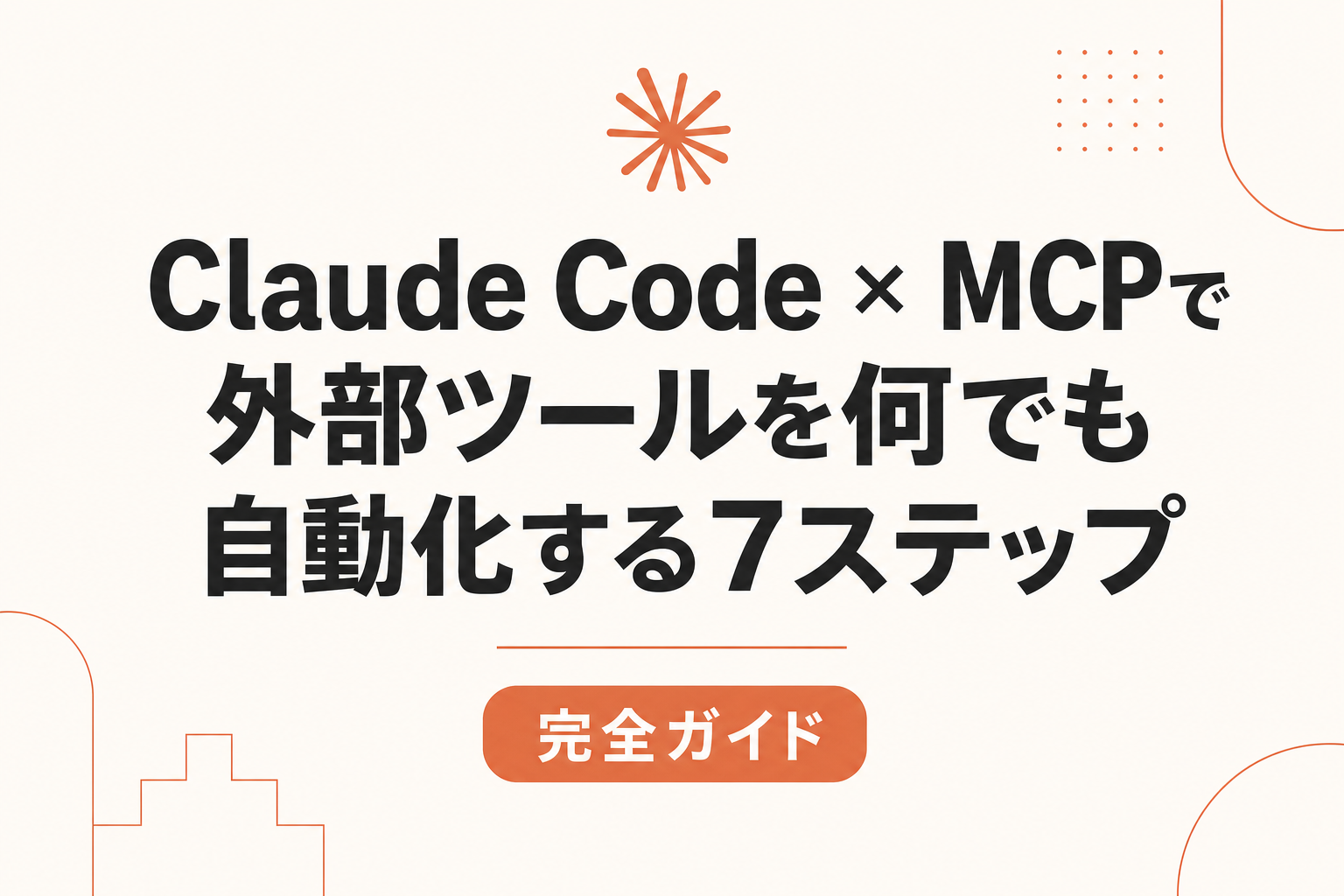 Claude Code × MCPで外部ツールを何でも自動化する7ステップ